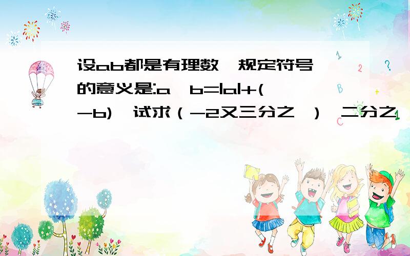 设ab都是有理数,规定符号△的意义是:a△b=|a|+(-b),试求（-2又三分之一)△二分之一的值