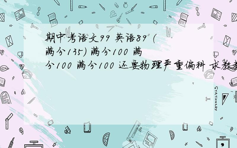 期中考语文99 英语89 （满分135) 满分100 满分100 满分100 还要物理严重偏科 求教教方法