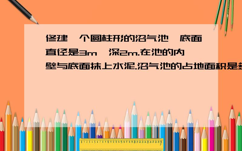 修建一个圆柱形的沼气池,底面直径是3m,深2m.在池的内壁与底面抹上水泥.沼气池的占地面积是多少平方米