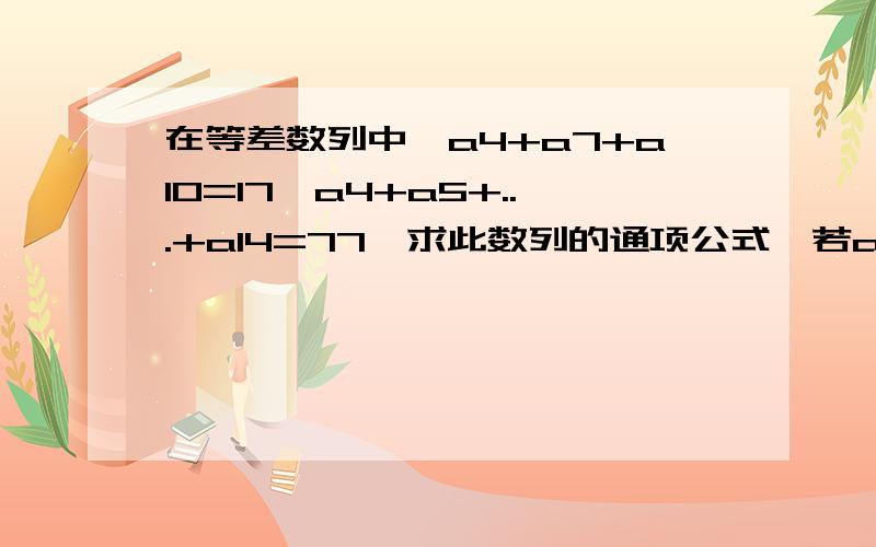 在等差数列中,a4+a7+a10=17,a4+a5+...+a14=77,求此数列的通项公式,若ak=13,求k 的值