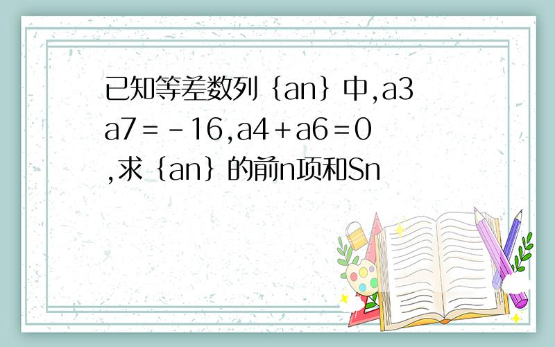 已知等差数列｛an｝中,a3a7＝－16,a4＋a6＝0,求｛an｝的前n项和Sn