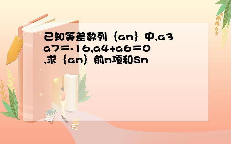 已知等差数列｛an｝中,a3a7＝-16,a4+a6＝0,求｛an｝前n项和Sn