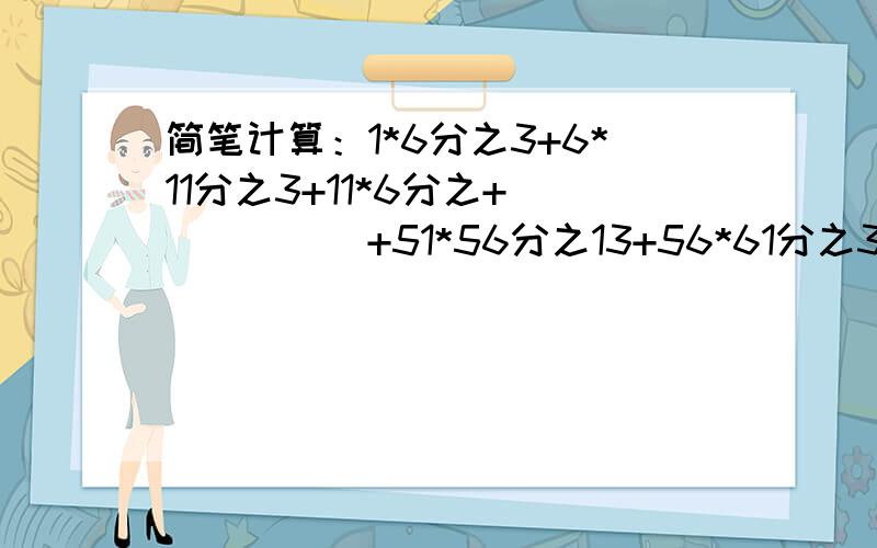 简笔计算：1*6分之3+6*11分之3+11*6分之+``````+51*56分之13+56*61分之3分数是这样：3——1*6