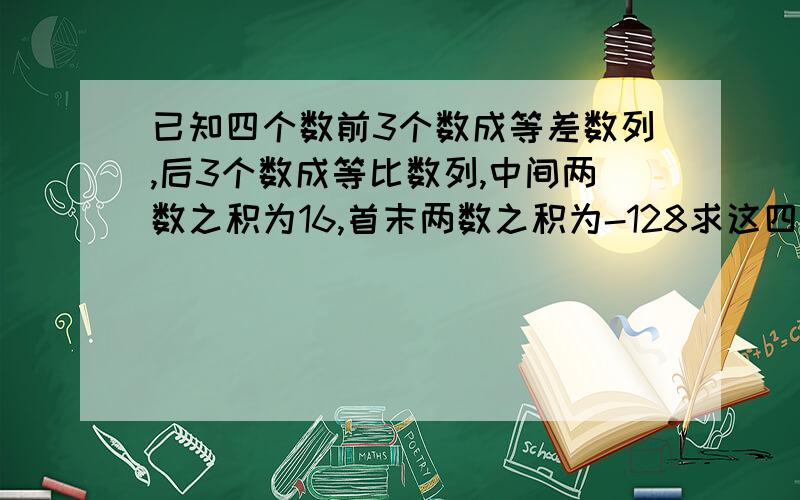 已知四个数前3个数成等差数列,后3个数成等比数列,中间两数之积为16,首末两数之积为-128求这四个数这种题列出方程怎么解