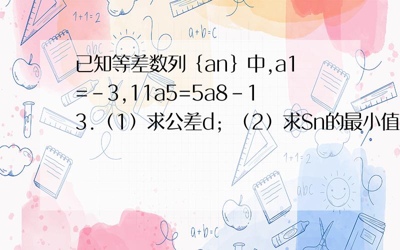 已知等差数列｛an｝中,a1=-3,11a5=5a8-13.（1）求公差d；（2）求Sn的最小值!（用配方法）急用谢谢!