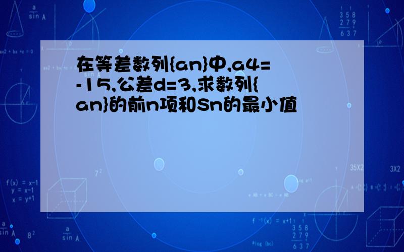 在等差数列{an}中,a4=-15,公差d=3,求数列{an}的前n项和Sn的最小值