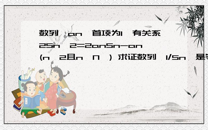 数列{an}首项为1,有关系2Sn^2=2anSn-an(n≥2且n∈N*) 求证数列{1/Sn}是等差数列 求{an}的通项an