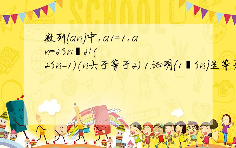 数列｛an｝中,a1=1,an=2Snˆ2/(2Sn-1)(n大于等于2） 1.证明{1∕Sn}是等差数列 2.求数列{an}的通项公式