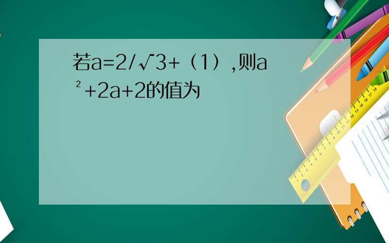 若a=2/√3+（1）,则a²+2a+2的值为