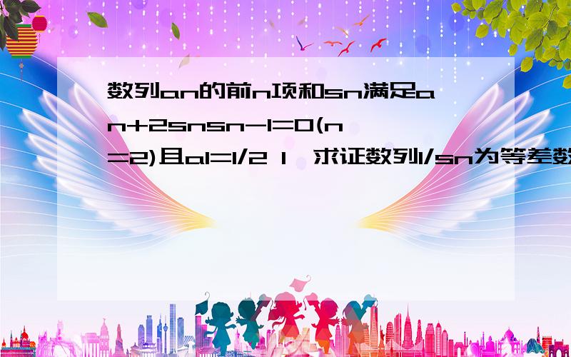 数列an的前n项和sn满足an+2snsn-1=0(n>=2)且a1=1/2 1、求证数列1/sn为等差数列 2、求通项an