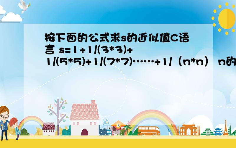 按下面的公式求s的近似值C语言 s=1+1/(3*3)+1/(5*5)+1/(7*7)……+1/（n*n） n的值由键盘输入