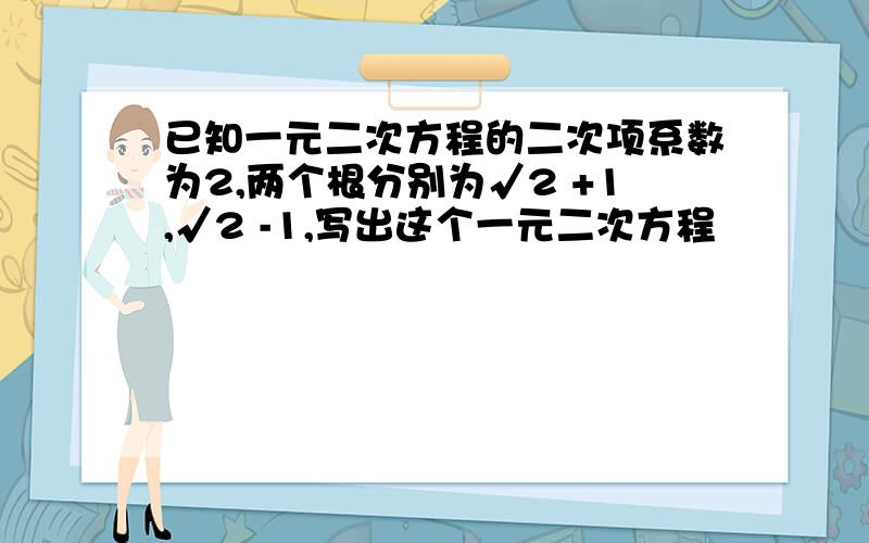 已知一元二次方程的二次项系数为2,两个根分别为√2 +1,√2 -1,写出这个一元二次方程