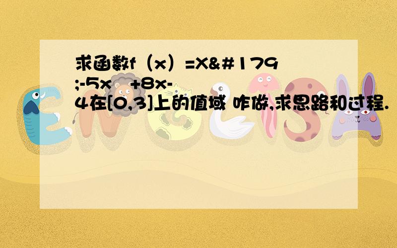 求函数f（x）=X³-5x²+8x-4在[0,3]上的值域 咋做,求思路和过程.