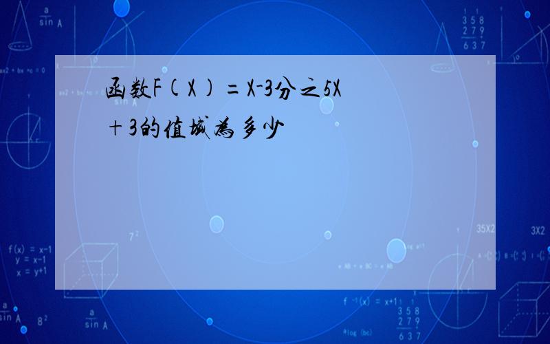 函数F(X)=X-3分之5X+3的值域为多少