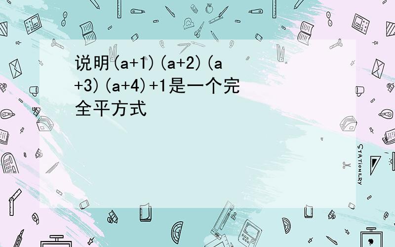 说明(a+1)(a+2)(a+3)(a+4)+1是一个完全平方式