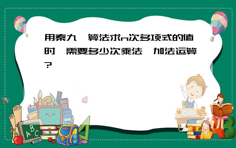 用秦九韶算法求n次多项式的值时,需要多少次乘法、加法运算?