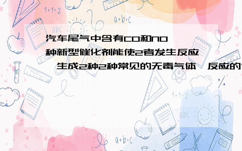 汽车尾气中含有CO和NO,一种新型催化剂能使2者发生反应,生成2种2种常见的无毒气体,反应的化学方程式为?