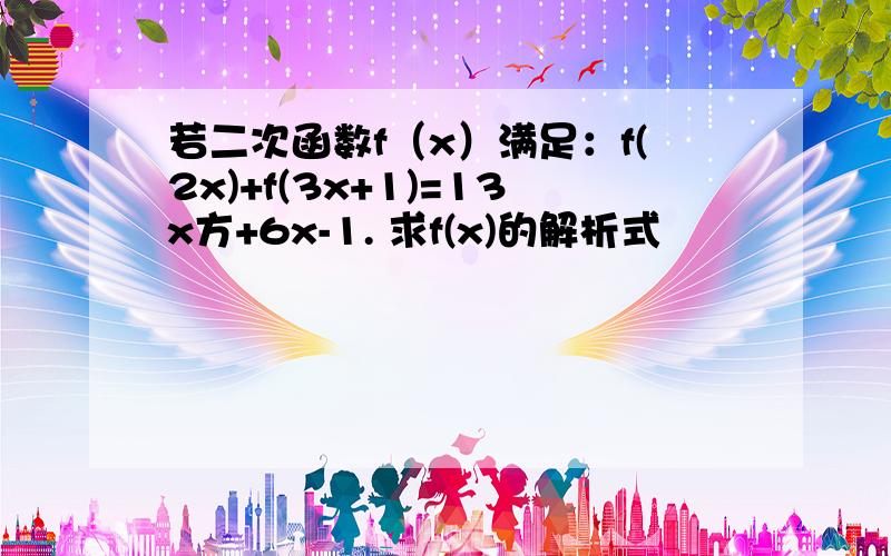 若二次函数f（x）满足：f(2x)+f(3x+1)=13x方+6x-1. 求f(x)的解析式