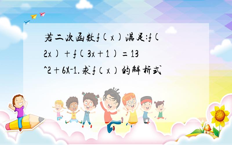 若二次函数f(x)满足:f(2x)+f(3x+1)=13^2+6X-1.求f（x）的解析式