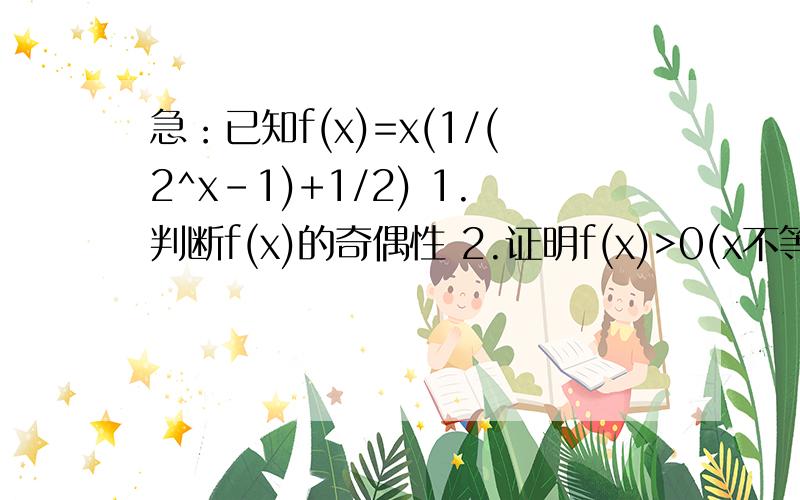 急：已知f(x)=x(1/(2^x-1)+1/2) 1.判断f(x)的奇偶性 2.证明f(x)>0(x不等于0）