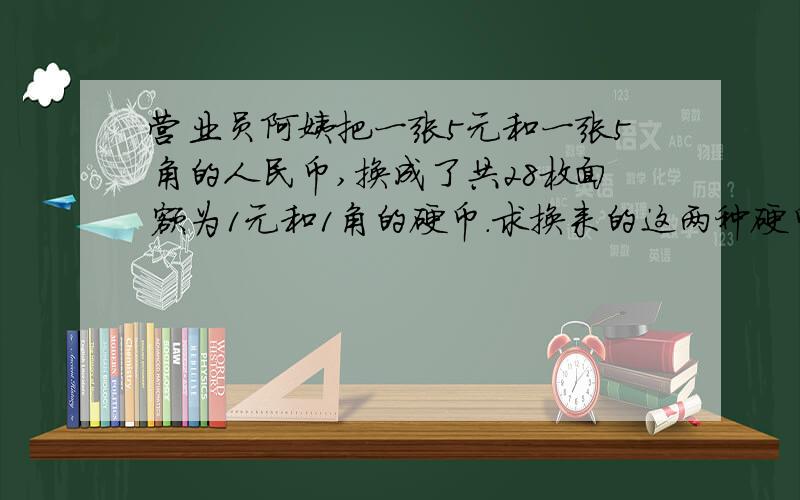 营业员阿姨把一张5元和一张5角的人民币,换成了共28枚面额为1元和1角的硬币.求换来的这两种硬币各多少张