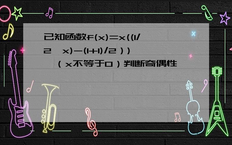 已知函数f(x)=x((1/2^x)-(1+1)/2）),（x不等于0）判断奇偶性