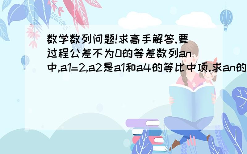 数学数列问题!求高手解答.要过程公差不为0的等差数列an中,a1=2,a2是a1和a4的等比中项.求an的公差d. (2) 记数列an前20项中的偶数项和为S,即S=a2+a4+a6+……+a20,求S