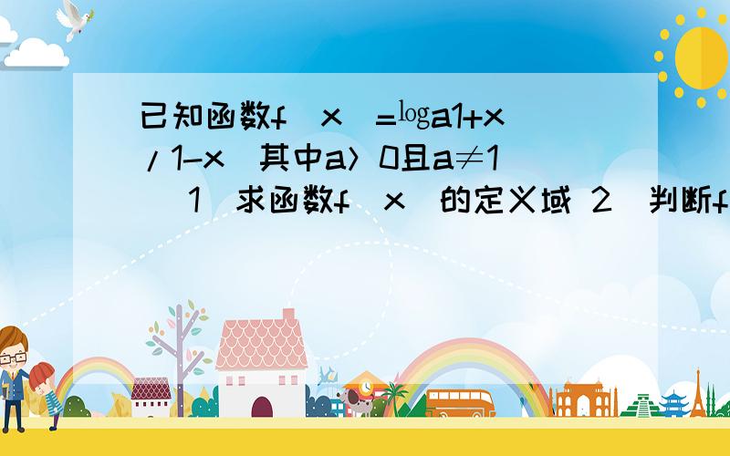 已知函数f（x）=㏒a1+x/1-x（其中a＞0且a≠1） 1）求函数f（x）的定义域 2）判断f（x）的奇偶性并给出证明3）当x∈【0,1//2】时,函数f（x）的值域是【0,1】,求实数a的值