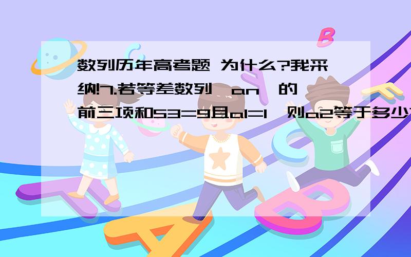 数列历年高考题 为什么?我采纳!7.若等差数列{an}的前三项和S3=9且a1=1,则a2等于多少?8.等差数列{an}的前n项和为Sx 若a2=1,a3=3,则S4=多少?9.设等差数列{an}的前n项和为Sn,若S3=9,S6=36,则a7+a8+a9=多少?10.等