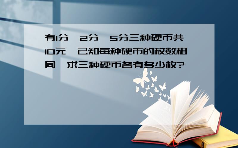 有1分,2分,5分三种硬币共10元,已知每种硬币的枚数相同,求三种硬币各有多少枚?