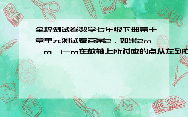 全程测试卷数学七年级下册第十章单元测试卷答案2．如果2m、m、1－m在数轴上所对应的点从左到右依次排列，那么m的取值范围是（ ）A．m>0\x09\x09\x09B．m \x09\x09\x09\x09C．my－3\x09\x09\x09\x09\x09\x0