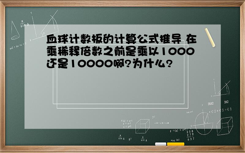 血球计数板的计算公式推导 在乘稀释倍数之前是乘以1000还是10000啊?为什么?