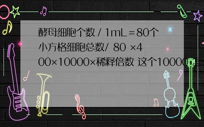 酵母细胞个数／1mL＝80个小方格细胞总数/ 80 ×400×10000×稀释倍数 这个10000 怎么来的.