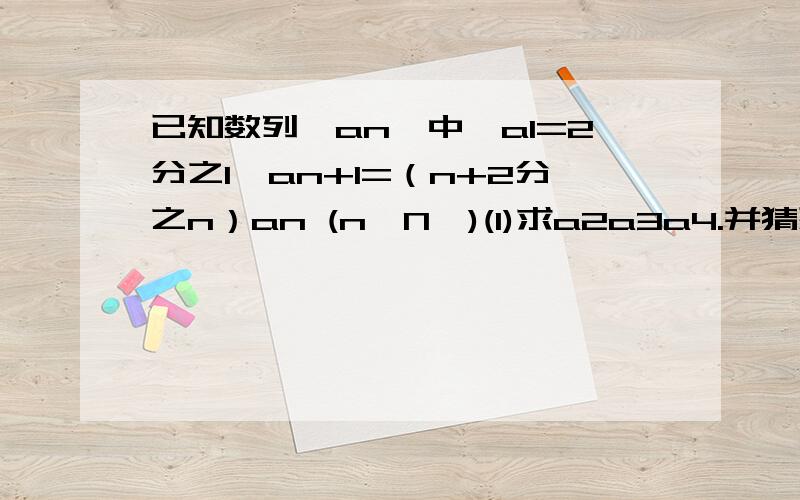 已知数列｛an｝中,a1=2分之1,an+1=（n+2分之n）an (n∈N*)(1)求a2a3a4.并猜想｛an｝的通项公式an(2)求｛an｝的前n项和Sn