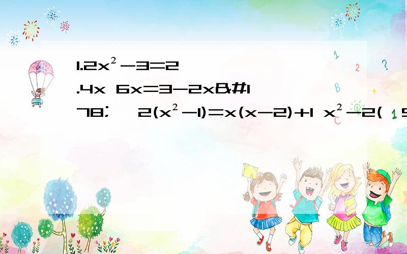 1.2x²-3=2.4x 6x=3-2x² √2(x²-1)=x(x-2)+1 x²-2(√5x-3)=11.2x²-3=2.4x6x=3-2x²√2(x²-1)=x(x-2)+1x²-2(√5x-3)=1第一二道用配方法 三四道用公式法 希望有具体过程 感激不尽