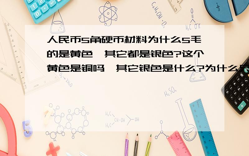 人民币5角硬币材料为什么5毛的是黄色,其它都是银色?这个黄色是铜吗,其它银色是什么?为什么只有5毛的颜色不同?只解决了材料的问题.为什么要选这个材料还没回答,下次再问吧.但我记得5毛