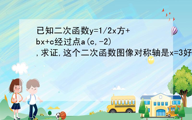 已知二次函数y=1/2x方+bx+c经过点a(c,-2),求证,这个二次函数图像对称轴是x=3好的附加30分啊 救命啊a的横坐标c和二次函数的c是一个数字