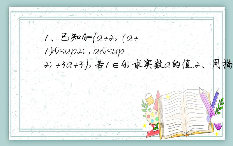 1、已知A=｛a+2,(a+1)²,a²+3a+3｝,若1∈A,求实数a的值.2、用描述法表示：函数 y= 2x² -x+1的图像上的所有点.3、已知集合A=｛xⅠ2x²-5x-3=0｝,B=｛xⅠmx+1=0｝,且 B是A的真子集,求实数m的取值