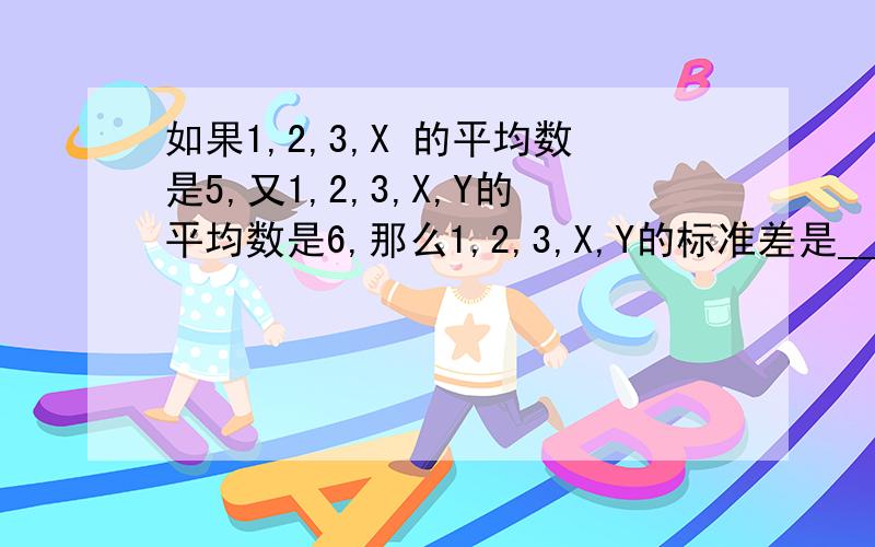 如果1,2,3,X 的平均数是5,又1,2,3,X,Y的平均数是6,那么1,2,3,X,Y的标准差是___答案是14.96 我算出来为什么是2.28