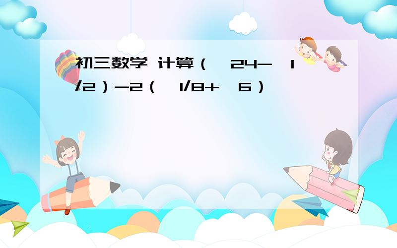 初三数学 计算（√24-√1/2）-2（√1/8+√6）