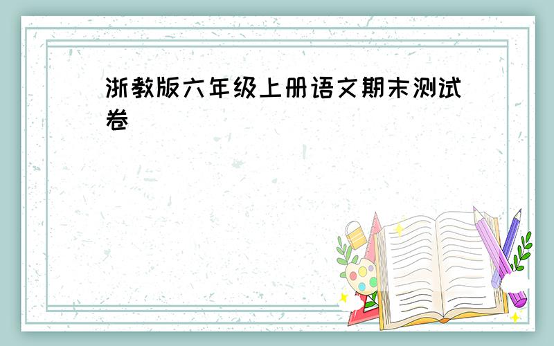 浙教版六年级上册语文期末测试卷