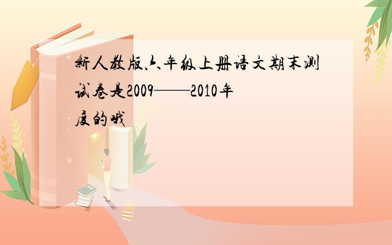 新人教版六年级上册语文期末测试卷是2009——2010年度的哦