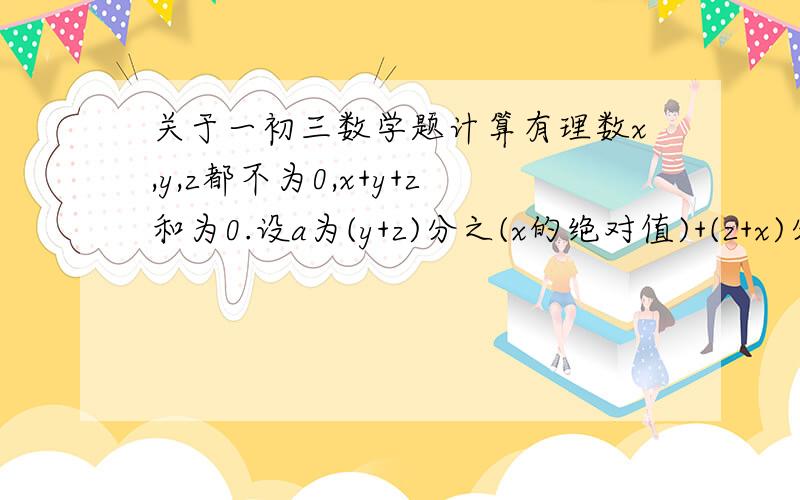 关于一初三数学题计算有理数x,y,z都不为0,x+y+z和为0.设a为(y+z)分之(x的绝对值)+(z+x)分之(y的绝对值)+(x+y)分之(z的绝对值).求a^2010-2a+2010的值.