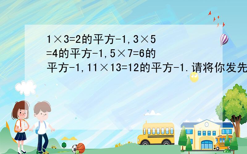 1×3=2的平方-1,3×5=4的平方-1,5×7=6的平方-1,11×13=12的平方-1.请将你发先的规律用一个字母的表达式表