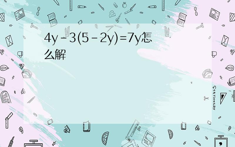 4y-3(5-2y)=7y怎么解