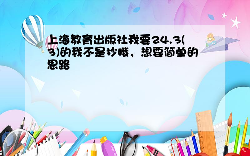 上海教育出版社我要24.3(3)的我不是抄哦，想要简单的思路