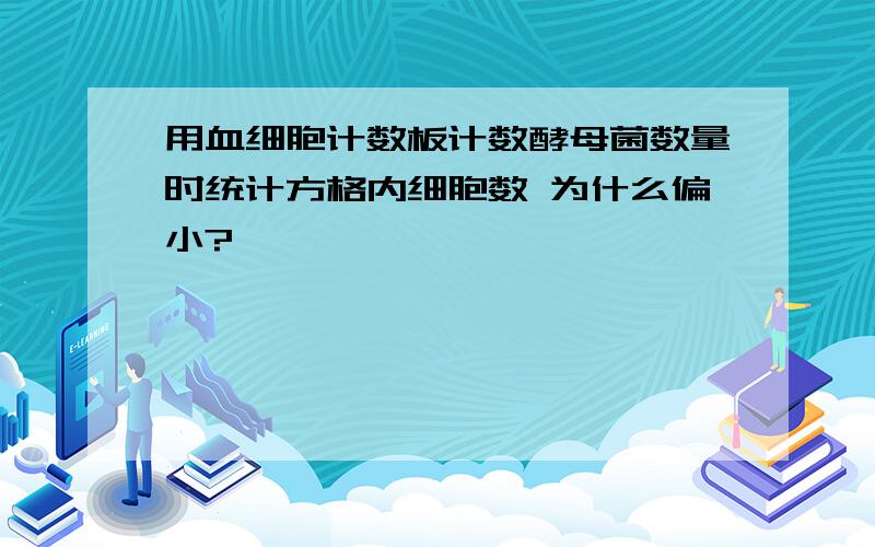 用血细胞计数板计数酵母菌数量时统计方格内细胞数 为什么偏小?