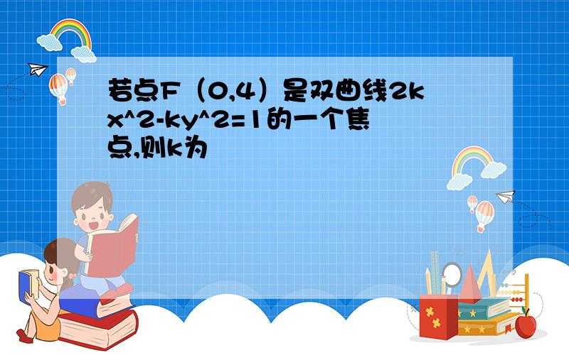 若点F（0,4）是双曲线2kx^2-ky^2=1的一个焦点,则k为