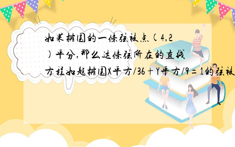 如果椭圆的一条弦被点(4,2)平分,那么这条弦所在的直线方程如题椭圆X平方/36+Y平方/9=1的弦被点(4，2)平分