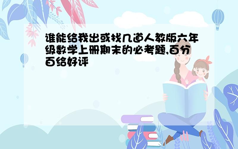 谁能给我出或找几道人教版六年级数学上册期末的必考题,百分百给好评